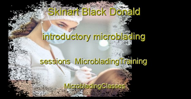 Skinart Black Donald introductory microblading sessions | MicrobladingTraining | MicrobladingClasses | SkinartTraining-Canada
