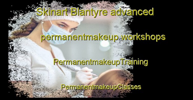 Skinart Blantyre advanced permanentmakeup workshops | #PermanentmakeupTraining #PermanentmakeupClasses #SkinartTraining-Canada