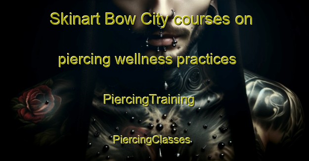 Skinart Bow City courses on piercing wellness practices | PiercingTraining | PiercingClasses | SkinartTraining-Canada