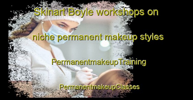 Skinart Boyle workshops on niche permanent makeup styles | PermanentmakeupTraining | PermanentmakeupClasses | SkinartTraining-Canada