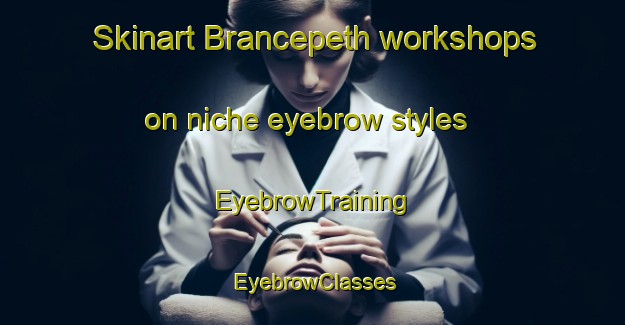 Skinart Brancepeth workshops on niche eyebrow styles | EyebrowTraining | EyebrowClasses | SkinartTraining-Canada
