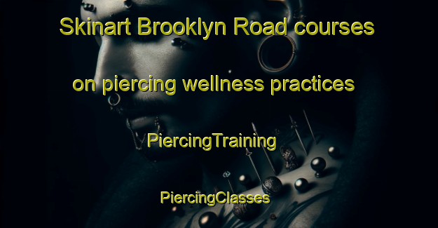 Skinart Brooklyn Road courses on piercing wellness practices | PiercingTraining | PiercingClasses | SkinartTraining-Canada