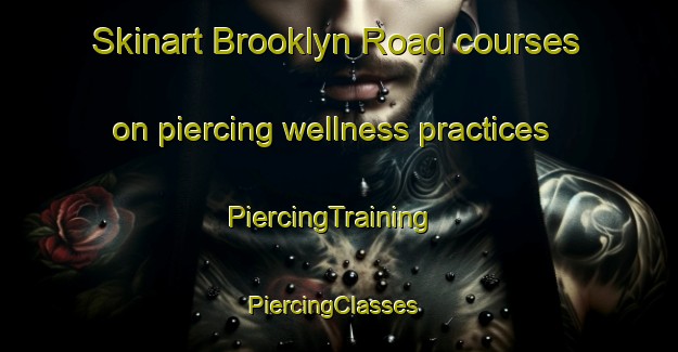 Skinart Brooklyn Road courses on piercing wellness practices | PiercingTraining | PiercingClasses | SkinartTraining-Canada
