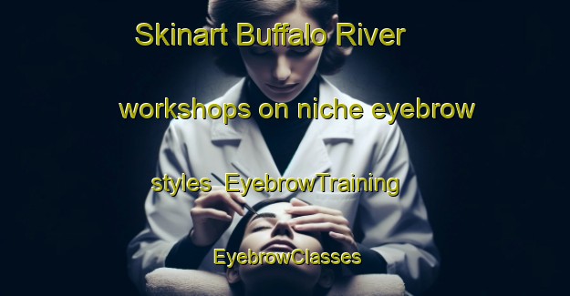 Skinart Buffalo River workshops on niche eyebrow styles | EyebrowTraining | EyebrowClasses | SkinartTraining-Canada