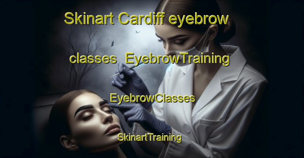 Skinart Cardiff eyebrow classes | EyebrowTraining | EyebrowClasses | SkinartTraining-Canada