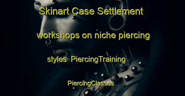 Skinart Case Settlement workshops on niche piercing styles | PiercingTraining | PiercingClasses | SkinartTraining-Canada