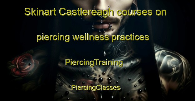 Skinart Castlereagh courses on piercing wellness practices | PiercingTraining | PiercingClasses | SkinartTraining-Canada