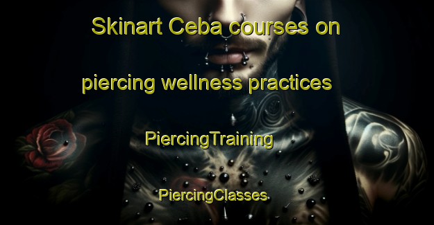 Skinart Ceba courses on piercing wellness practices | PiercingTraining | PiercingClasses | SkinartTraining-Canada