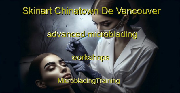 Skinart Chinatown De Vancouver advanced microblading workshops | #MicrobladingTraining #MicrobladingClasses #SkinartTraining-Canada