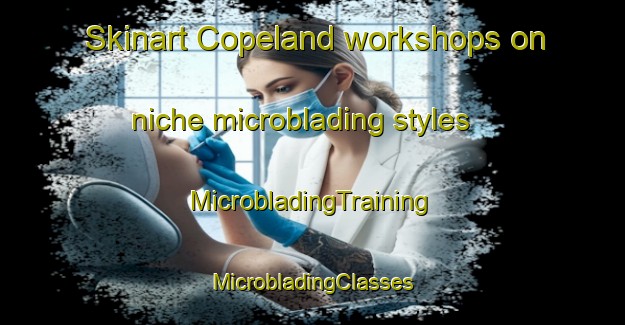 Skinart Copeland workshops on niche microblading styles | #MicrobladingTraining #MicrobladingClasses #SkinartTraining-Canada