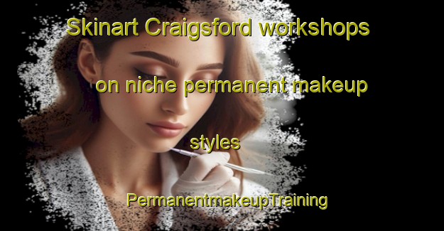 Skinart Craigsford workshops on niche permanent makeup styles | PermanentmakeupTraining | PermanentmakeupClasses | SkinartTraining-Canada