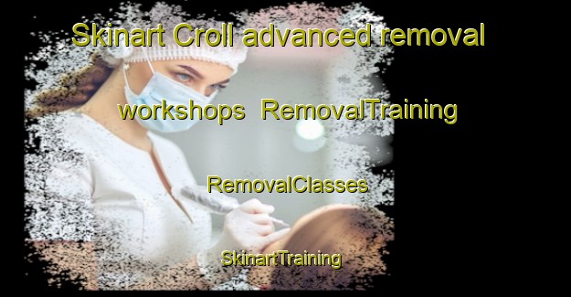 Skinart Croll advanced removal workshops | RemovalTraining | RemovalClasses | SkinartTraining-Canada