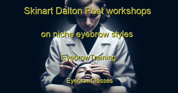 Skinart Dalton Post workshops on niche eyebrow styles | EyebrowTraining | EyebrowClasses | SkinartTraining-Canada