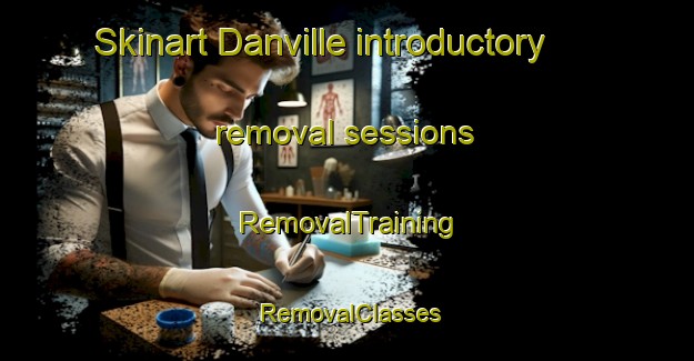 Skinart Danville introductory removal sessions | RemovalTraining | RemovalClasses | SkinartTraining-Canada