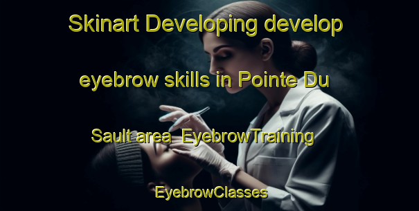 Skinart Developing develop eyebrow skills in Pointe Du Sault area | EyebrowTraining | EyebrowClasses | SkinartTraining-Canada