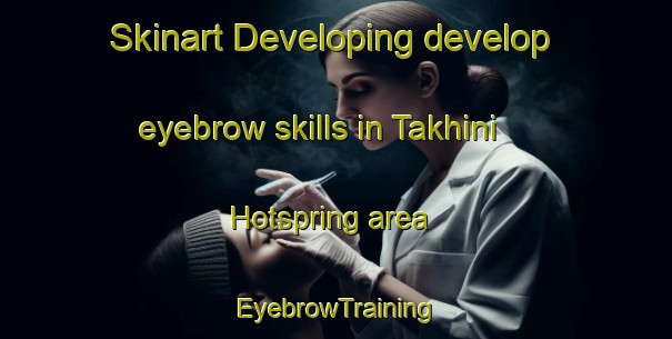 Skinart Developing develop eyebrow skills in Takhini Hotspring area | EyebrowTraining | EyebrowClasses | SkinartTraining-Canada