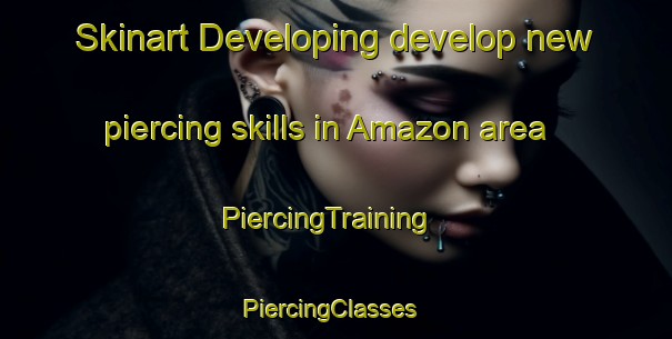 Skinart Developing develop new piercing skills in Amazon area | PiercingTraining | PiercingClasses | SkinartTraining-Canada