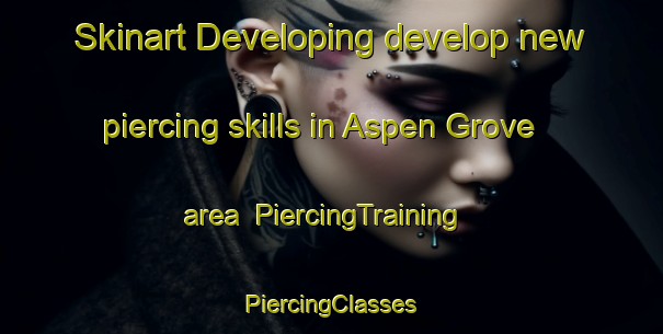 Skinart Developing develop new piercing skills in Aspen Grove area | #PiercingTraining #PiercingClasses #SkinartTraining-Canada