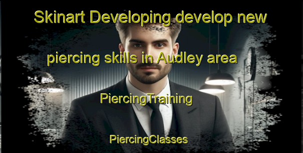 Skinart Developing develop new piercing skills in Audley area | PiercingTraining | PiercingClasses | SkinartTraining-Canada