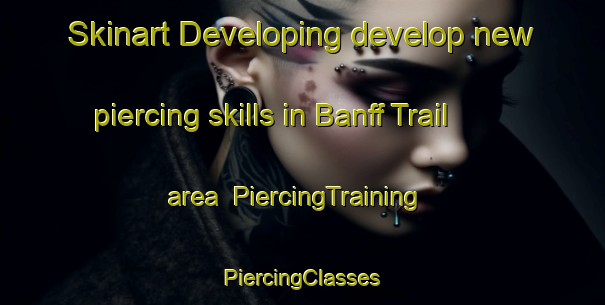 Skinart Developing develop new piercing skills in Banff Trail area | #PiercingTraining #PiercingClasses #SkinartTraining-Canada