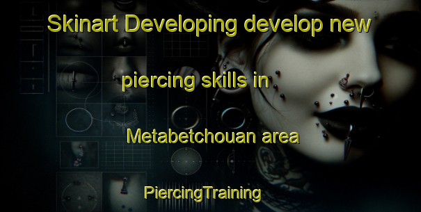 Skinart Developing develop new piercing skills in Metabetchouan area | PiercingTraining | PiercingClasses | SkinartTraining-Canada