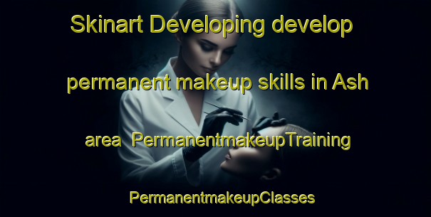 Skinart Developing develop permanent makeup skills in Ash area | PermanentmakeupTraining | PermanentmakeupClasses | SkinartTraining-Canada