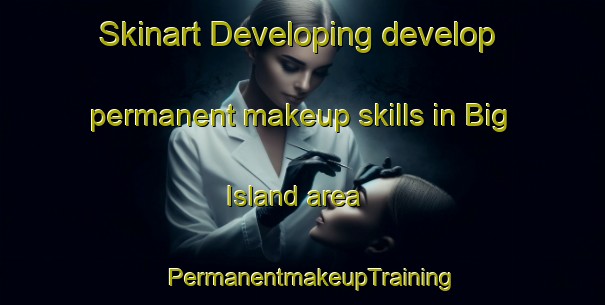 Skinart Developing develop permanent makeup skills in Big Island area | PermanentmakeupTraining | PermanentmakeupClasses | SkinartTraining-Canada