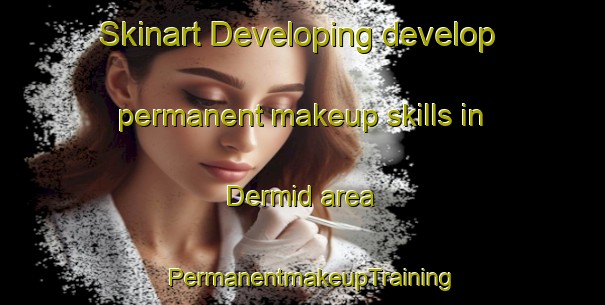 Skinart Developing develop permanent makeup skills in Dermid area | PermanentmakeupTraining | PermanentmakeupClasses | SkinartTraining-Canada