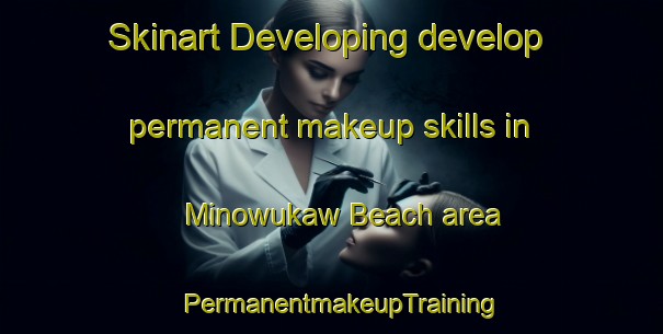Skinart Developing develop permanent makeup skills in Minowukaw Beach area | PermanentmakeupTraining | PermanentmakeupClasses | SkinartTraining-Canada