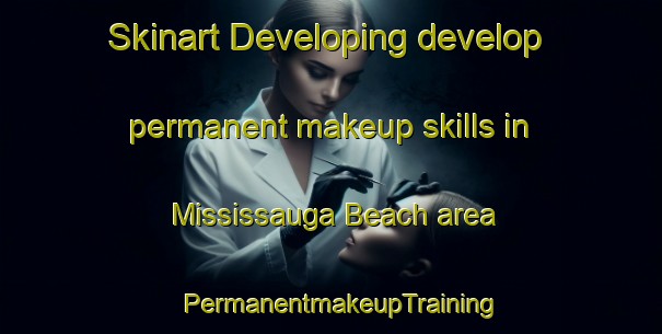 Skinart Developing develop permanent makeup skills in Mississauga Beach area | PermanentmakeupTraining | PermanentmakeupClasses | SkinartTraining-Canada