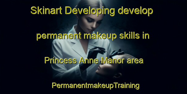 Skinart Developing develop permanent makeup skills in Princess Anne Manor area | PermanentmakeupTraining | PermanentmakeupClasses | SkinartTraining-Canada