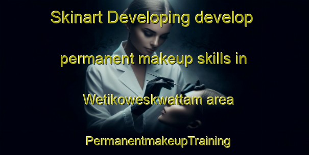 Skinart Developing develop permanent makeup skills in Wetikoweskwattam area | PermanentmakeupTraining | PermanentmakeupClasses | SkinartTraining-Canada
