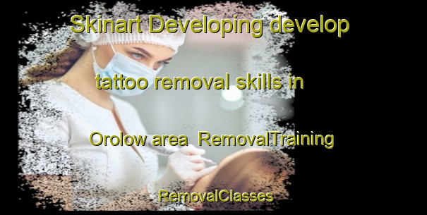 Skinart Developing develop tattoo removal skills in Orolow area | RemovalTraining | RemovalClasses | SkinartTraining-Canada