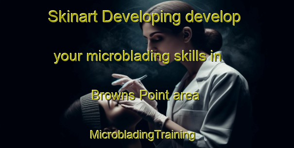 Skinart Developing develop your microblading skills in Browns Point area | MicrobladingTraining | MicrobladingClasses | SkinartTraining-Canada
