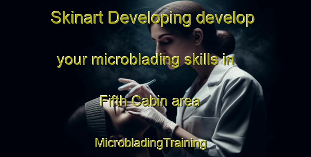 Skinart Developing develop your microblading skills in Fifth Cabin area | MicrobladingTraining | MicrobladingClasses | SkinartTraining-Canada