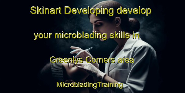 Skinart Developing develop your microblading skills in Greenlys Corners area | MicrobladingTraining | MicrobladingClasses | SkinartTraining-Canada