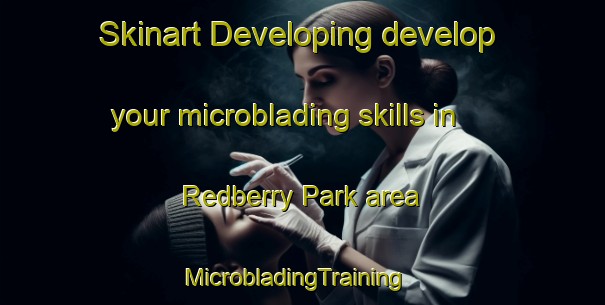 Skinart Developing develop your microblading skills in Redberry Park area | MicrobladingTraining | MicrobladingClasses | SkinartTraining-Canada