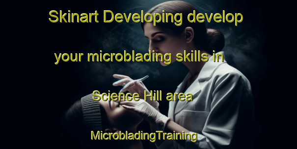 Skinart Developing develop your microblading skills in Science Hill area | MicrobladingTraining | MicrobladingClasses | SkinartTraining-Canada