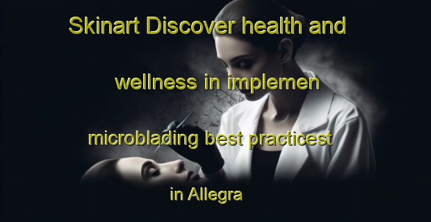 Skinart Discover health and wellness in implemen microblading best practicest in Allegra | MicrobladingTraining | MicrobladingClasses | SkinartTraining-Canada