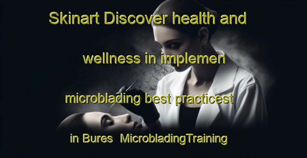 Skinart Discover health and wellness in implemen microblading best practicest in Bures | MicrobladingTraining | MicrobladingClasses | SkinartTraining-Canada