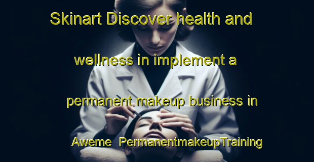 Skinart Discover health and wellness in implement a permanent makeup business in Aweme | PermanentmakeupTraining | PermanentmakeupClasses | SkinartTraining-Canada