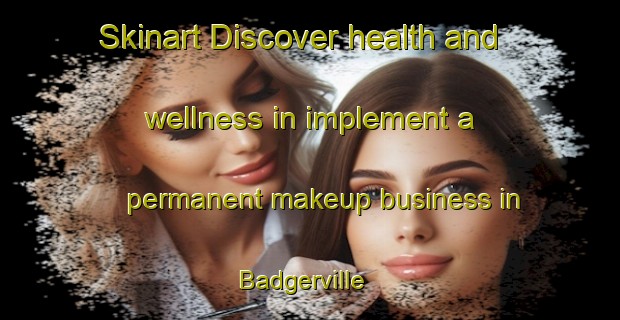 Skinart Discover health and wellness in implement a permanent makeup business in Badgerville | PermanentmakeupTraining | PermanentmakeupClasses | SkinartTraining-Canada
