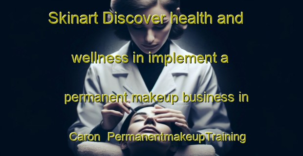 Skinart Discover health and wellness in implement a permanent makeup business in Caron | PermanentmakeupTraining | PermanentmakeupClasses | SkinartTraining-Canada