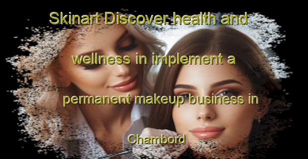 Skinart Discover health and wellness in implement a permanent makeup business in Chambord | PermanentmakeupTraining | PermanentmakeupClasses | SkinartTraining-Canada