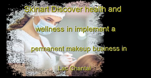 Skinart Discover health and wellness in implement a permanent makeup business in Lac Chantal | PermanentmakeupTraining | PermanentmakeupClasses | SkinartTraining-Canada