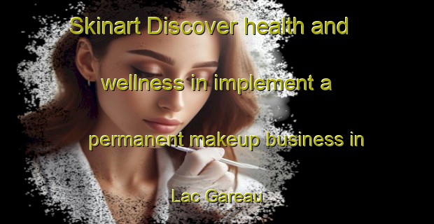 Skinart Discover health and wellness in implement a permanent makeup business in Lac Gareau | PermanentmakeupTraining | PermanentmakeupClasses | SkinartTraining-Canada