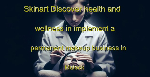 Skinart Discover health and wellness in implement a permanent makeup business in Mulock | PermanentmakeupTraining | PermanentmakeupClasses | SkinartTraining-Canada