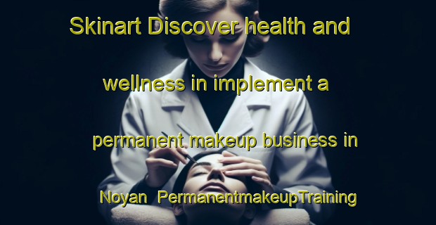 Skinart Discover health and wellness in implement a permanent makeup business in Noyan | PermanentmakeupTraining | PermanentmakeupClasses | SkinartTraining-Canada