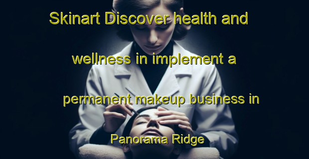 Skinart Discover health and wellness in implement a permanent makeup business in Panorama Ridge | PermanentmakeupTraining | PermanentmakeupClasses | SkinartTraining-Canada