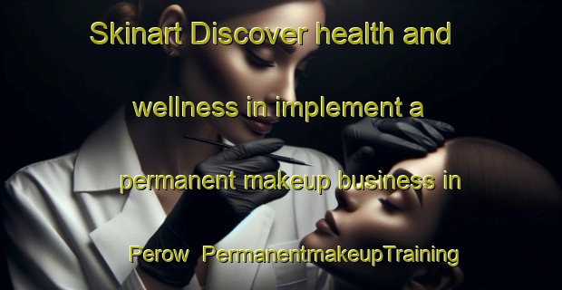 Skinart Discover health and wellness in implement a permanent makeup business in Perow | PermanentmakeupTraining | PermanentmakeupClasses | SkinartTraining-Canada